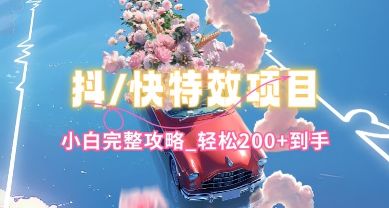 抖音快手双平台特效教程,玩法简单,小白完整攻略,轻松100+到手【揭秘】-聚富社
