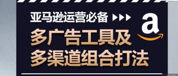亚马逊运营必备,多广告工具及多渠道组合打法-聚富社
