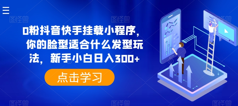 0粉抖音快手挂载小程序，你的脸型适合什么发型玩法，新手小白日入300+【揭秘】-聚富社