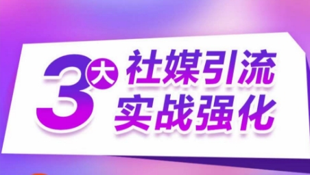 3大社媒引流实战强化,多渠道站外引流,高效精准获客,订单销售额翻倍增长-聚富社