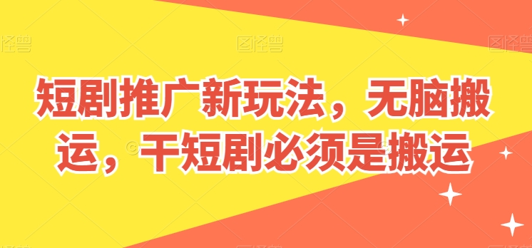 短剧推广新玩法,无脑搬运,干短剧必须是搬运【揭秘】-聚富社