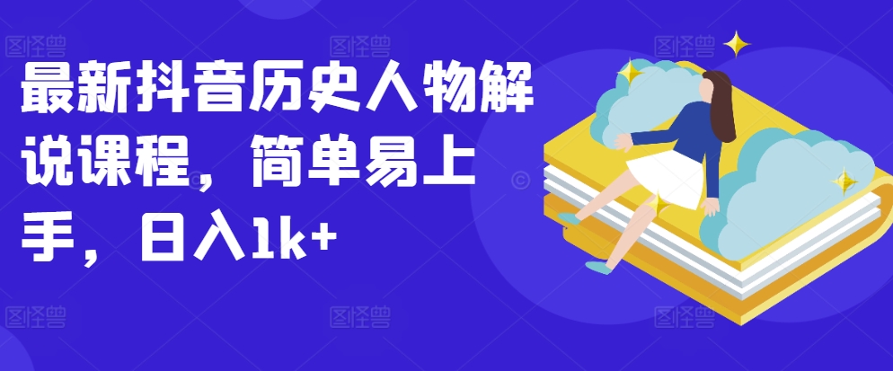 最新抖音历史人物解说课程,简单易上手,日入1k+-聚富社