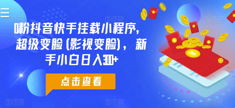 0粉抖音快手挂载小程序,超级变脸(影视变脸),新手小白日入300+【揭秘】-聚富社