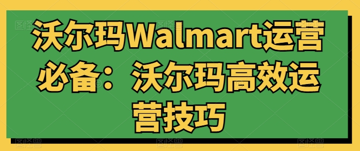 沃尔玛Walmart运营必备:沃尔玛高效运营技巧-聚富社