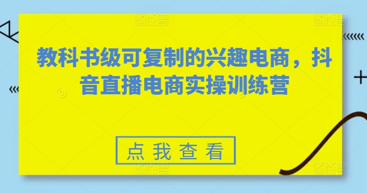 教科书级可复制的兴趣电商,抖音直播电商实操训练营-聚富社