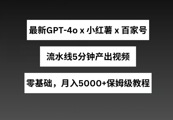 最新GPT4o结合小红书商单+百家号，流水线5分钟产出视频，月入5000+【揭秘】-聚富社
