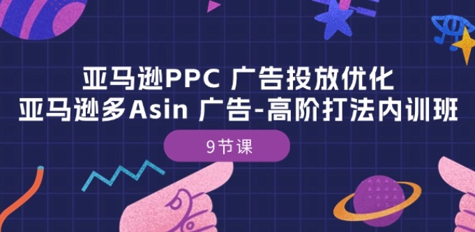 亚马逊PPC 广告投放优化:亚马逊多Asin 广告-高阶打法内训班-9节课-聚富社