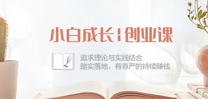 小白成长创业课:追求理论与实践结合,踏实落地,有尊严的持续赚钱-42节-聚富社