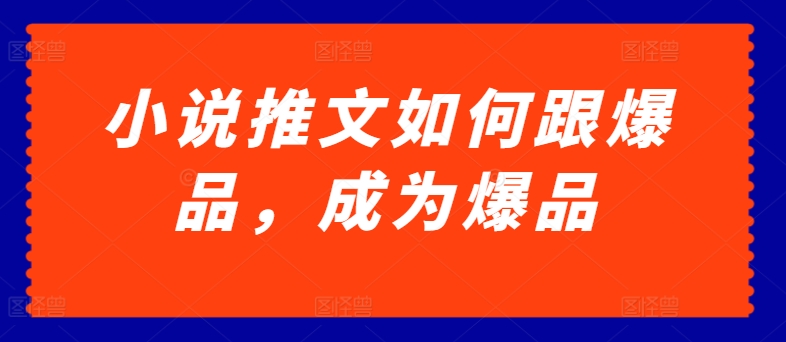 小说推文如何跟爆品，成为爆品【揭秘】-聚富社