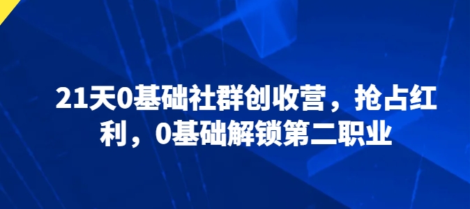 21天0基础社群创收营,抢占红利,0基础解锁第二职业-聚富社