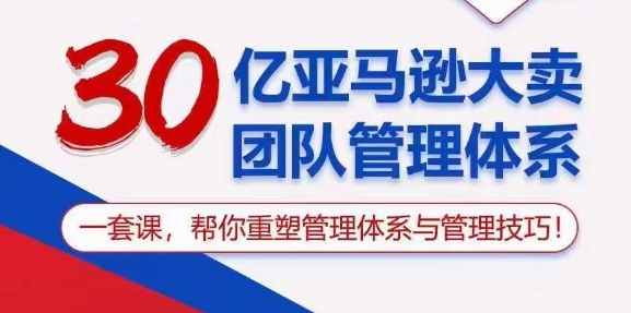 30亿亚马逊大卖团队管理体系,一套课,帮你重塑管理体系与管理技巧-聚富社