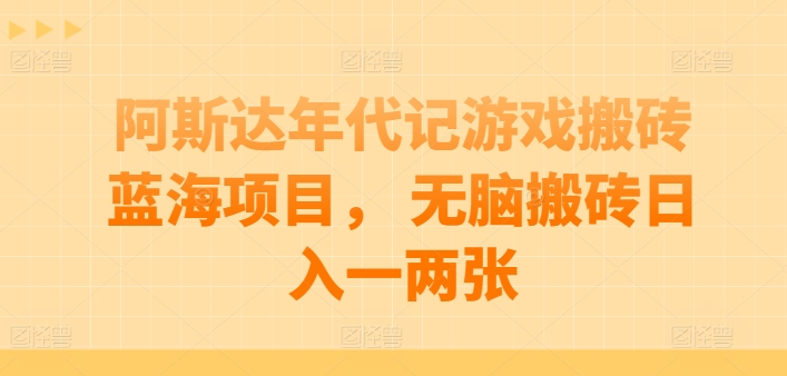 阿斯达年代记游戏搬砖蓝海项目， 无脑搬砖日入一两张【揭秘】-聚富社