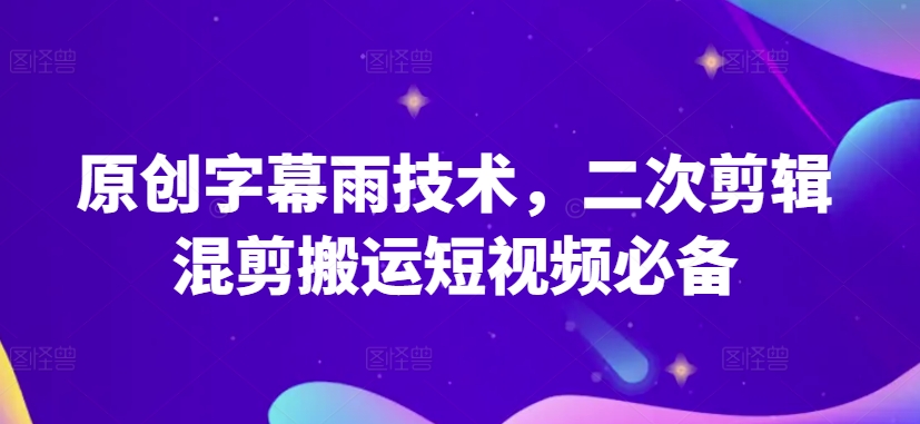 原创字幕雨技术,二次剪辑混剪搬运短视频必备【揭秘】-聚富社