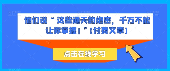 他们说 “ 这些通天的绝密,千万不能让你掌握! ”【付费文章】-聚富社