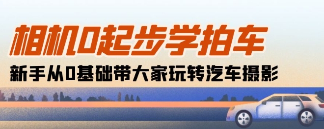 相机0起步学拍车:新手从0基础带大家玩转汽车摄影(18节课)-聚富社