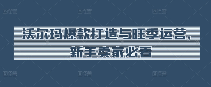 沃尔玛爆款打造与旺季运营,新手卖家必看-聚富社