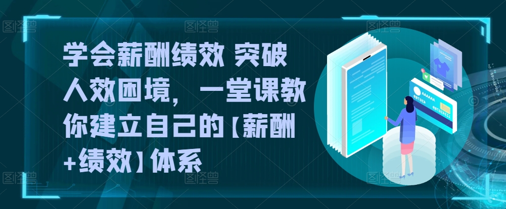 学会薪酬绩效 突破人效困境,一堂课教你建立自己的【薪酬+绩效】体系-聚富社
