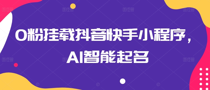 0粉挂载抖音快手小程序,AI智能起名-聚富社