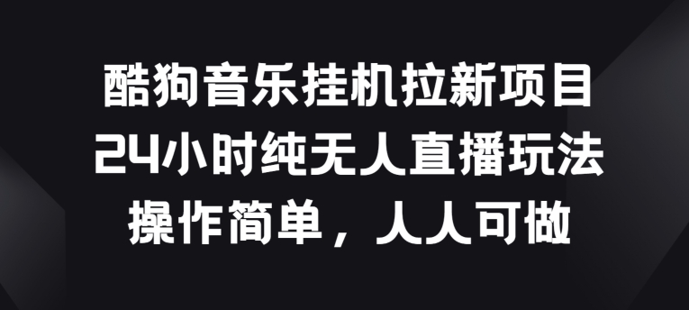 酷狗音乐挂JI拉新项目,24小时纯无人直播玩法,操作简单人人可做【揭秘】-聚富社