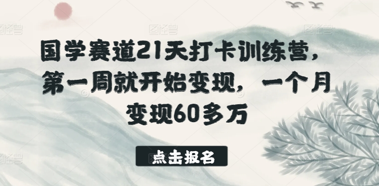 国学赛道21天打卡训练营,第一周就开始变现,一个月变现60多万-聚富社