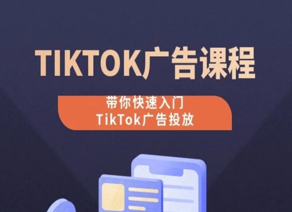 TikTok广告投放课程,从0-1实操课,带你快速入门TikTok广告投放-聚富社