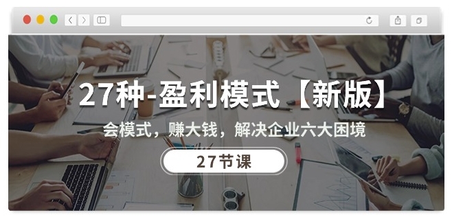 27种盈利模式【新版】会模式,赚大钱,解决企业六大困境 (27节课)-聚富社