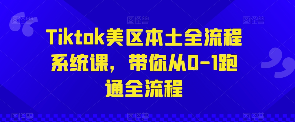 Tiktok美区本土全流程系统课,带你从0-1跑通全流程-聚富社