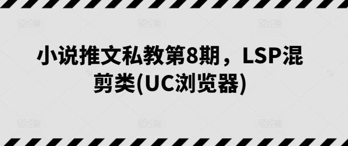 小说推文私教第8期，LSP混剪类(UC浏览器)-聚富社
