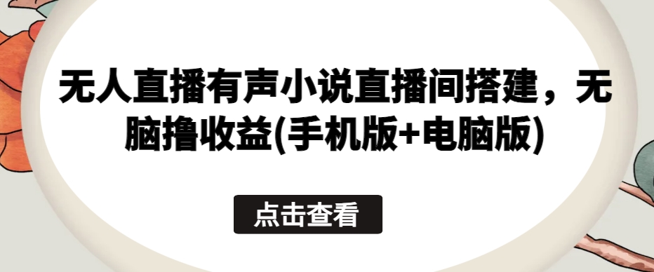 无人直播有声小说直播间搭建，无脑撸收益(手机版+电脑版)-聚富社
