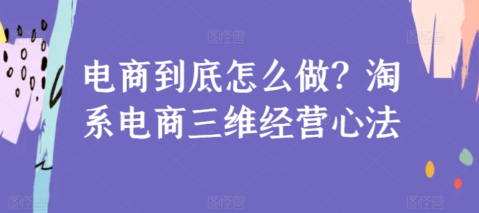 电商到底怎么做？淘系电商三维经营心法-聚富社