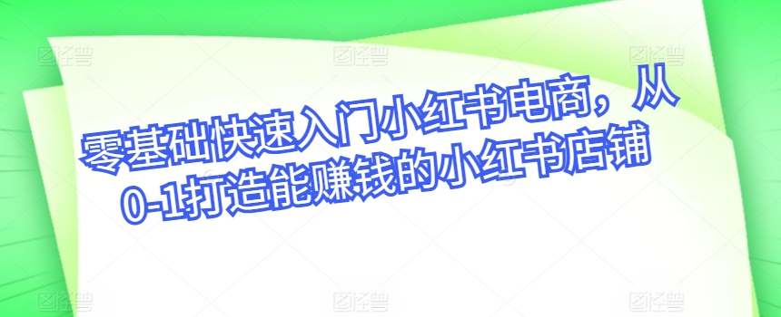 零基础快速入门小红书电商,从0-1打造能赚钱的小红书店铺-聚富社