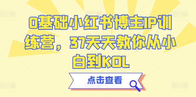 0基础小红书博主IP训练营,37天天教你从小白到KOL-聚富社