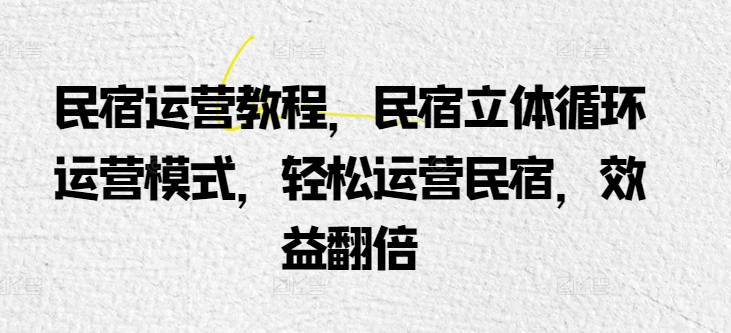 民宿运营教程,民宿立体循环运营模式,轻松运营民宿,效益翻倍-聚富社