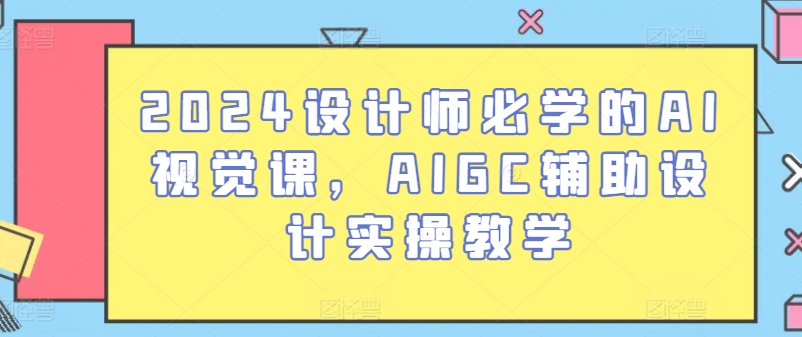 2024设计师必学的AI视觉课,AIGC辅助设计实操教学-聚富社
