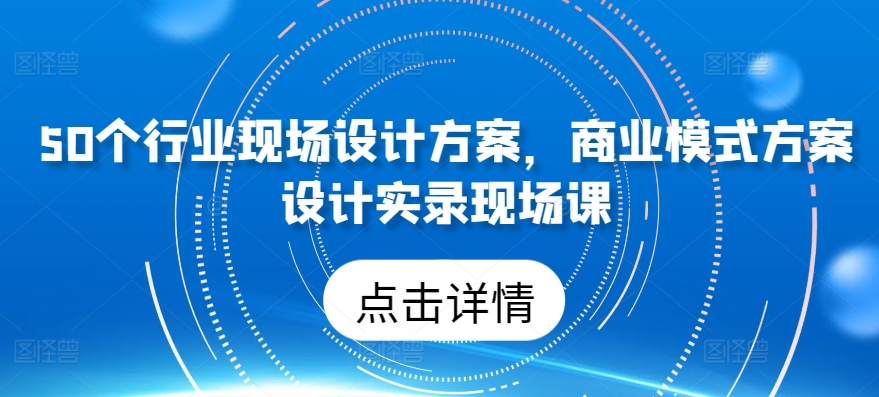 50个行业现场设计方案,商业模式方案设计实录现场课-聚富社