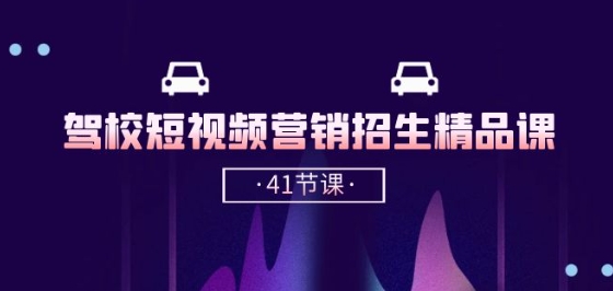 驾校-短视频营销招生精品课:抖音推广技巧,抖音短视频招生(41节课)-聚富社