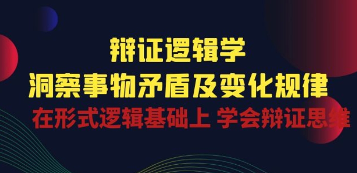 辩证 逻辑学 | 洞察 事物矛盾及变化规律 在形式逻辑基础上 学会辩证思维-聚富社