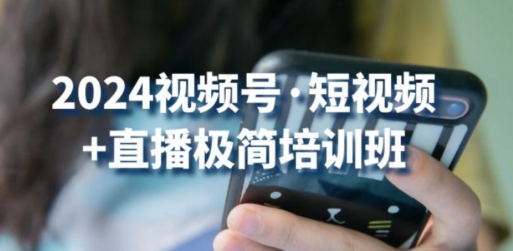 2024视频号·短视频+直播极简培训班:抓住视频号风口,流量红利-聚富社