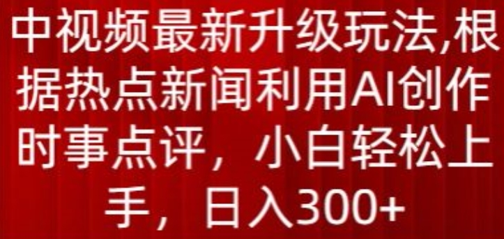 中视频最新升级玩法,根据热点新闻利用AI创作时事点评,日入300+【揭秘】-聚富社