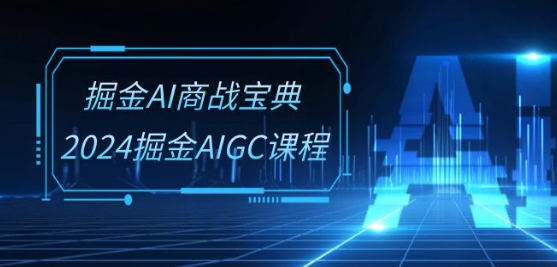 掘金AI商战宝典-系统班:2024掘金AIGC课程(30节视频课)-聚富社