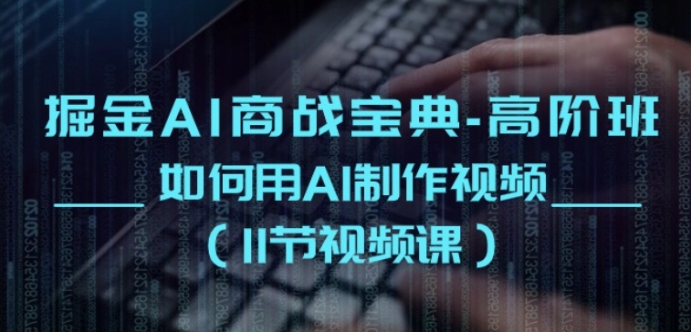 掘金AI商战宝典-高阶班:如何用AI制作视频(11节视频课)-聚富社