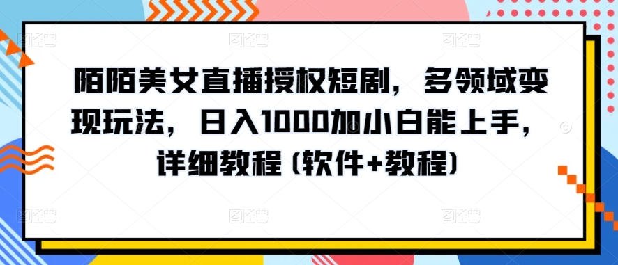 陌陌美女直播授权短剧,多领域变现玩法,日入1000加小白能上手,详细教程(软件+教程)【揭秘】-聚富社