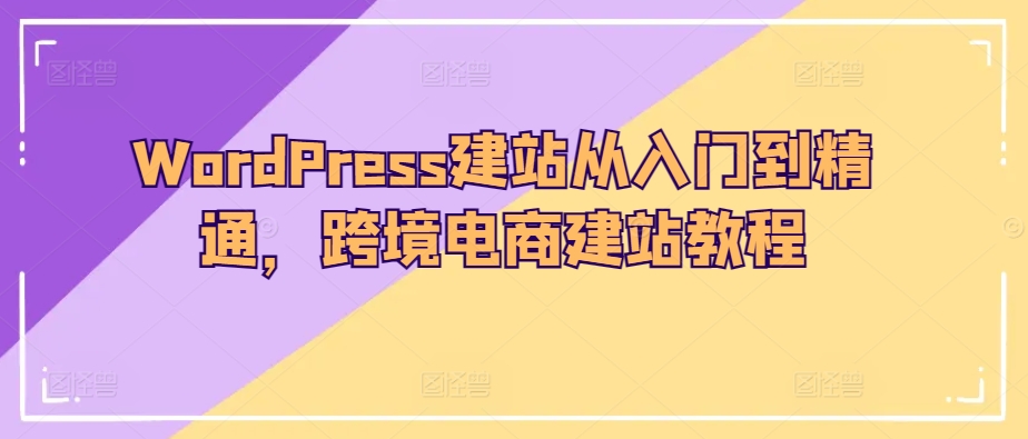 WordPress建站从入门到精通，跨境电商建站教程-聚富社