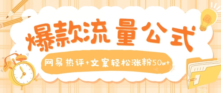 爆款流量公式,网易热评+文案轻松涨粉50w+【揭秘】-聚富社