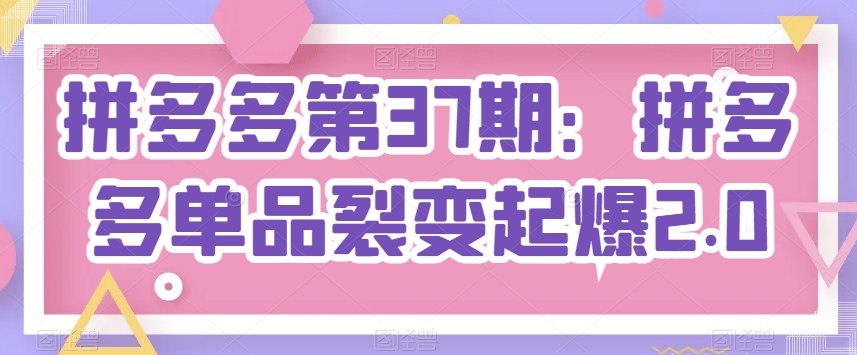 拼多多第37期：拼多多单品裂变起爆2.0-聚富社