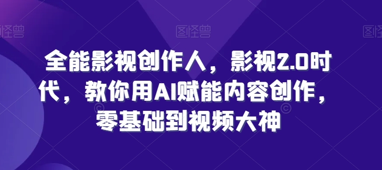 全能影视创作人,影视2.0时代,教你用AI赋能内容创作,零基础到视频大神-聚富社