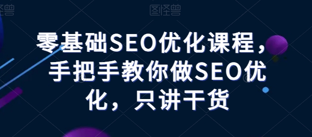 零基础SEO优化课程,手把手教你做SEO优化,只讲干货-聚富社