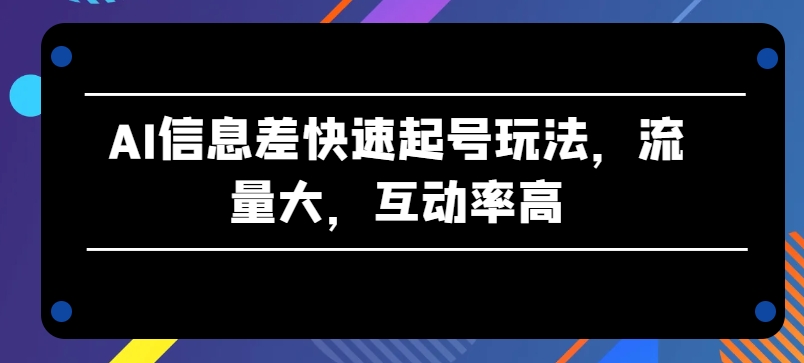 AI信息差快速起号玩法，流量大，互动率高【揭秘】-聚富社