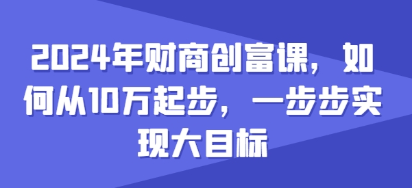 2024年财商创富课，如何从10w起步，一步步实现大目标-聚富社