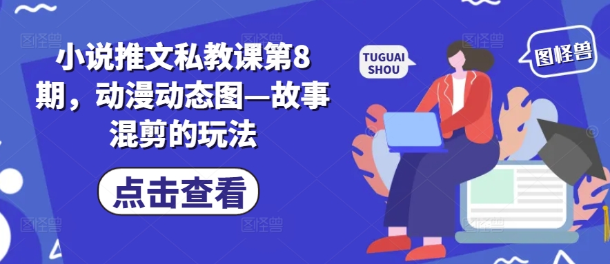 小说推文私教课第8期，动漫动态图—故事混剪的玩法-聚富社
